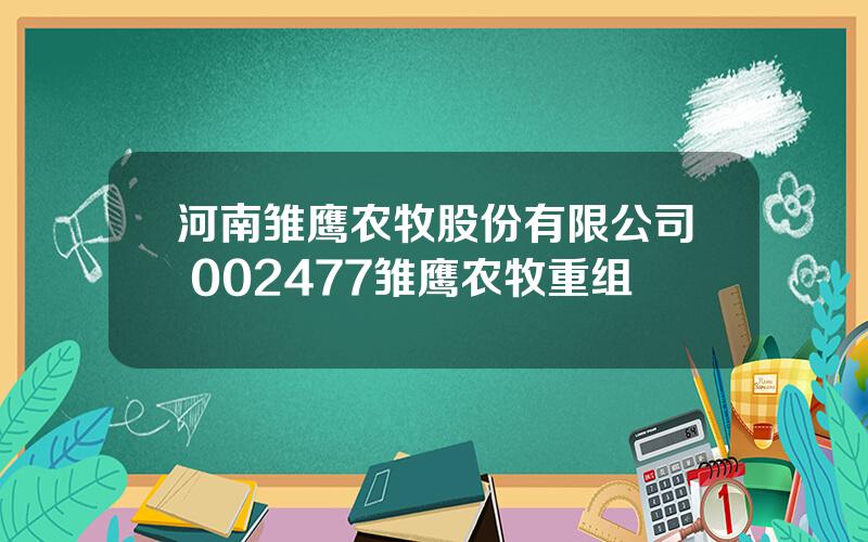 河南雏鹰农牧股份有限公司 002477雏鹰农牧重组